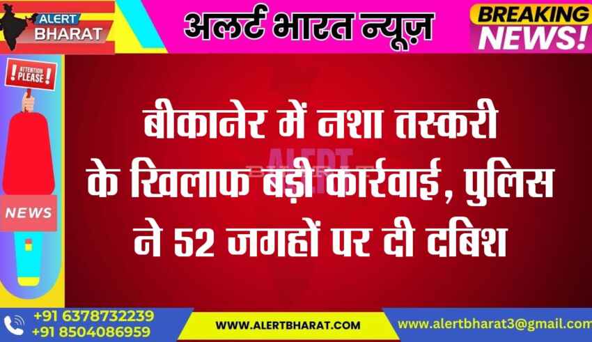 Big action against drug smuggling in Bikaner, police raided 52 places