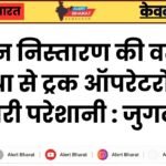 चालान निस्तारण की वर्तमान व्यवस्था से ट्रक ऑपरेटरों को हो रही भारी परेशानी : जुगल राठी