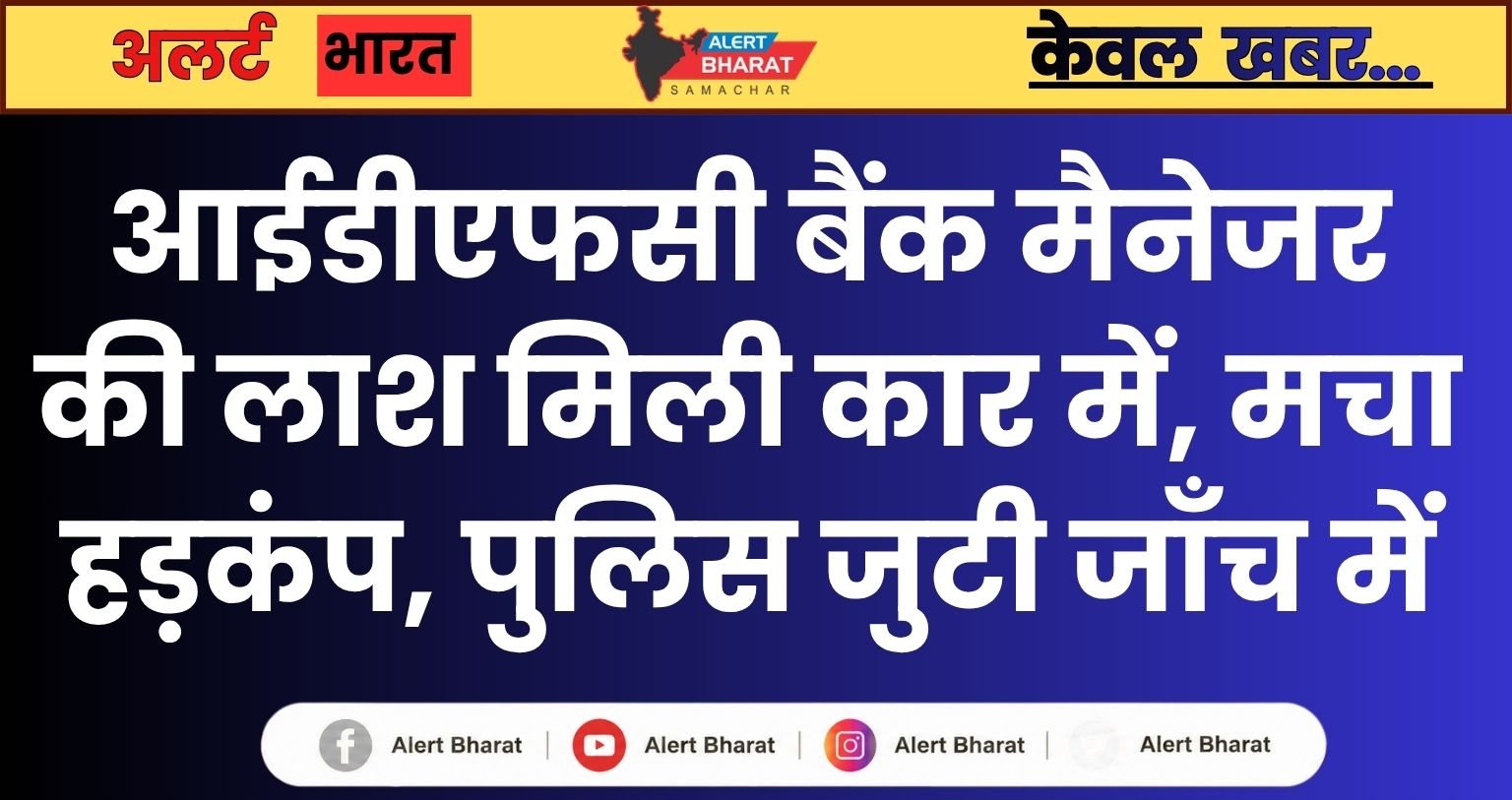 आईडीएफसी बैंक मैनेजर की लाश मिली कार में, मचा हड़कंप, पुलिस जुटी जाँच में
