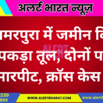 अमरपुरा में जमीन विवाद ने पकड़ा तूल, दोनों पक्षों में मारपीट, क्रॉस केस दर्ज