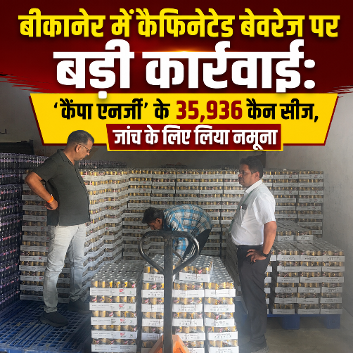 बीकानेर में कैफिनेटेड बेवरेज पर बड़ी कार्रवाई: ‘कैंपा एनर्जी’ के 35,936 कैन सीज, जांच के लिए लिया नमूना