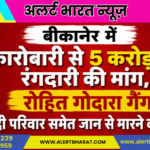 बीकानेर में कारोबारी से 5 करोड़ की रंगदारी की मांग, रोहित गोदारा गैंग ने दी परिवार समेत जान से मारने की धमकी