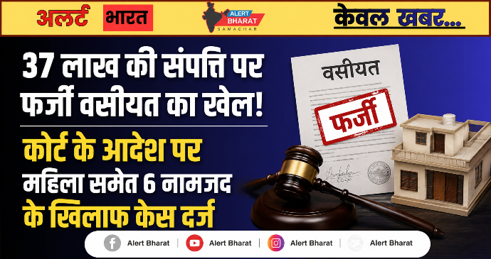 37 लाख की संपत्ति पर फर्जी वसीयत का खेल! कोर्ट के आदेश पर महिला समेत 6 नामजद के खिलाफ केस दर्ज