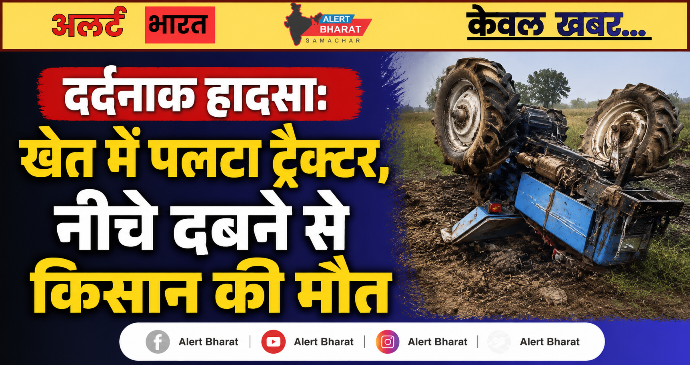 दर्दनाक हादसा: खेत में पलटा ट्रैक्टर, नीचे दबने से किसान की मौत