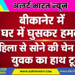 बीकानेर में घर में घुसकर हमला: महिला से सोने की चेन छीनी, युवक का हाथ टूटा