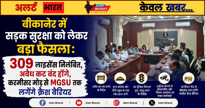बीकानेर में सड़क सुरक्षा को लेकर बड़ा फैसला: 309 लाइसेंस निलंबित, अवैध कट बंद होंगे, करमीसर मोड़ से MGSU तक लगेंगे क्रैश बैरियर