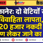 बीकानेर: दो बेटियों संग विवाहिता लापता, ₹20 हजार नकदी व आभूषण लेकर जाने का आरोप