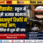 बीकानेर: स्कूल में घुसे अज्ञात बदमाश, महत्वपूर्ण रिकॉर्ड में लगाई आग; पुलिस ने शुरू की जांच