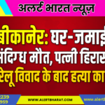बीकानेर: घर-जमाई की संदिग्ध मौत, पत्नी हिरासत में, घरेलू विवाद के बाद हत्या का आरोप