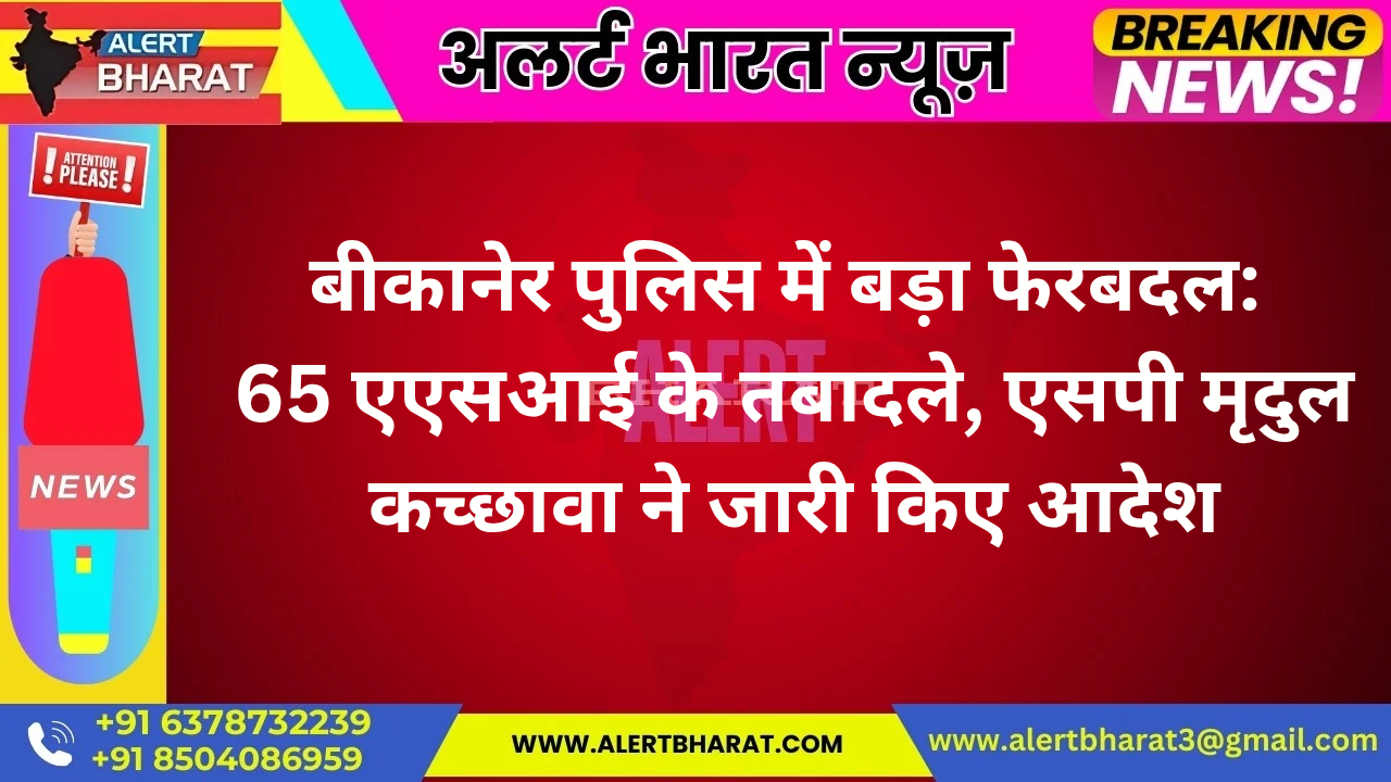 बीकानेर पुलिस में बड़ा फेरबदल: 65 एएसआई के तबादले, एसपी मृदुल कच्छावा ने जारी किए आदेश