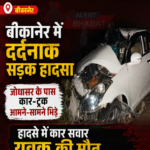 बीकानेर में दर्दनाक सड़क हादसा: जोधासर के पास कार-ट्रक आमने-सामने भिड़े, युवक की मौत