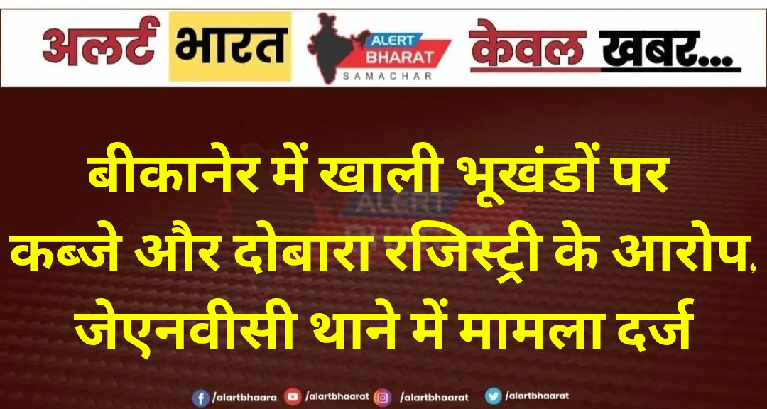 बीकानेर में खाली भूखंडों पर कब्जे और दोबारा रजिस्ट्री के आरोप, जेएनवीसी थाने में मामला दर्ज