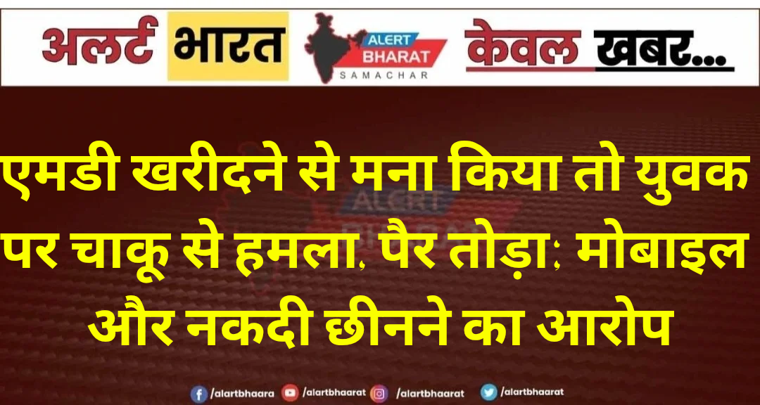 एमडी खरीदने से मना किया तो युवक पर चाकू से हमला, पैर तोड़ा, मोबाइल और नकदी छीनने का आरोप