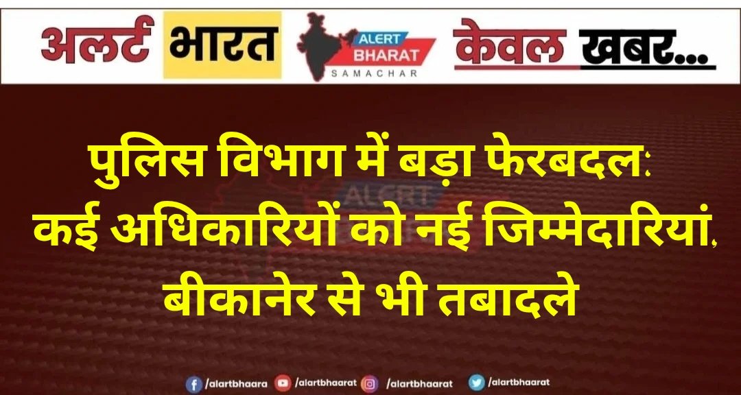 पुलिस विभाग में बड़ा फेरबदल: कई अधिकारियों को नई जिम्मेदारियां, बीकानेर से भी तबादले