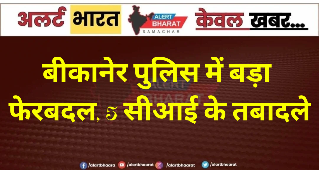 बीकानेर पुलिस में बड़ा फेरबदल, 5 सीआई के तबादले;
