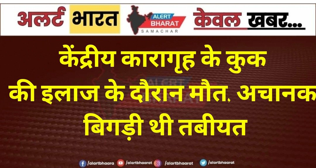 केंद्रीय कारागृह के कुक की इलाज के दौरान मौत, अचानक बिगड़ी थी तबीयत