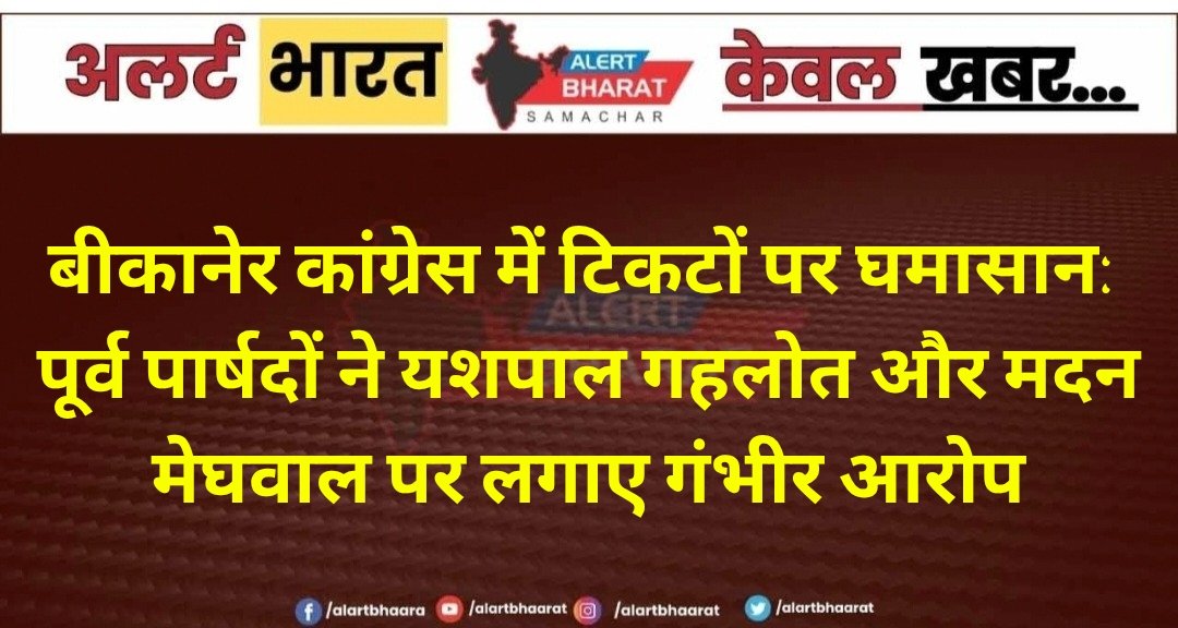 बीकानेर कांग्रेस में टिकटों पर घमासान: पूर्व पार्षदों ने यशपाल गहलोत और मदन मेघवाल पर लगाए गंभीर आरोप