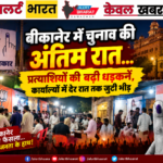 बीकानेर में चुनाव की अंतिम रात… प्रत्याशियों की बढ़ी धड़कनें, कार्यालयों में देर रात तक जुटी भीड़