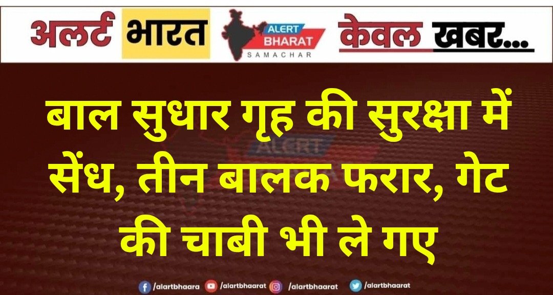 बाल सुधार गृह की सुरक्षा में सेंध, तीन बालक फरार, गेट की चाबी भी ले गए