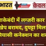 चुनावी नाकेबंदी में लग्जरी कार से शराब की बड़ी खेप बरामद, दुपट्टा मिलने से बढ़ा सियासी कनेक्शन का शक