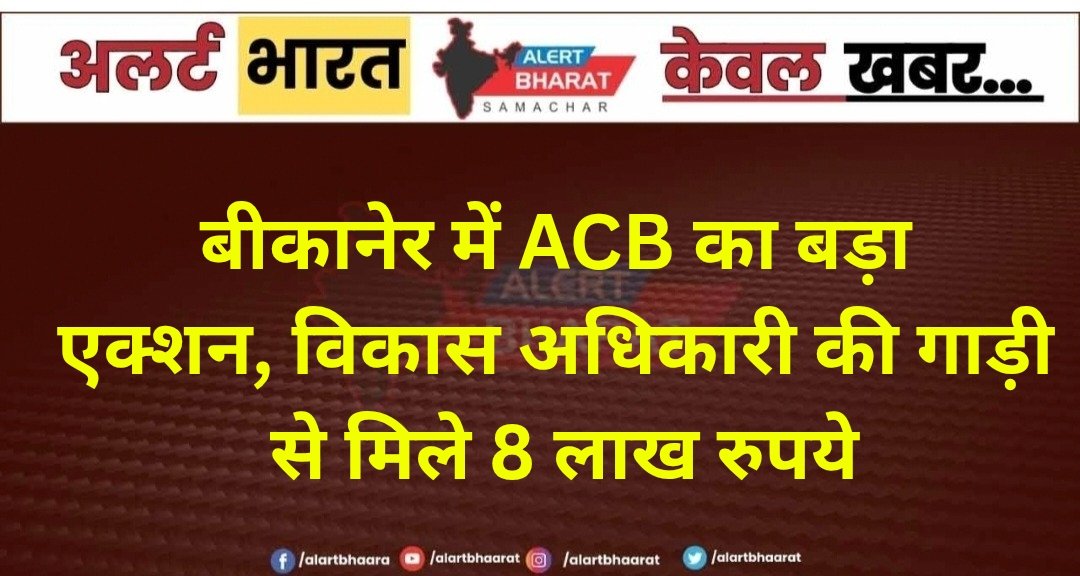 बीकानेर में ACB का बड़ा एक्शन, विकास अधिकारी की गाड़ी से मिले 8 लाख रुपये