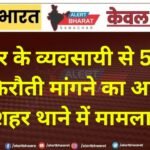 बीकानेर के व्यवसायी से 5 करोड़ की फिरौती मांगने का आरोप, नयाशहर थाने में मामला दर्ज