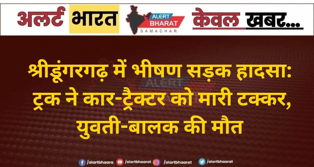 श्रीडूंगरगढ़ में भीषण सड़क हादसा: ट्रक ने कार-ट्रैक्टर को मारी टक्कर, युवती-बालक की मौत