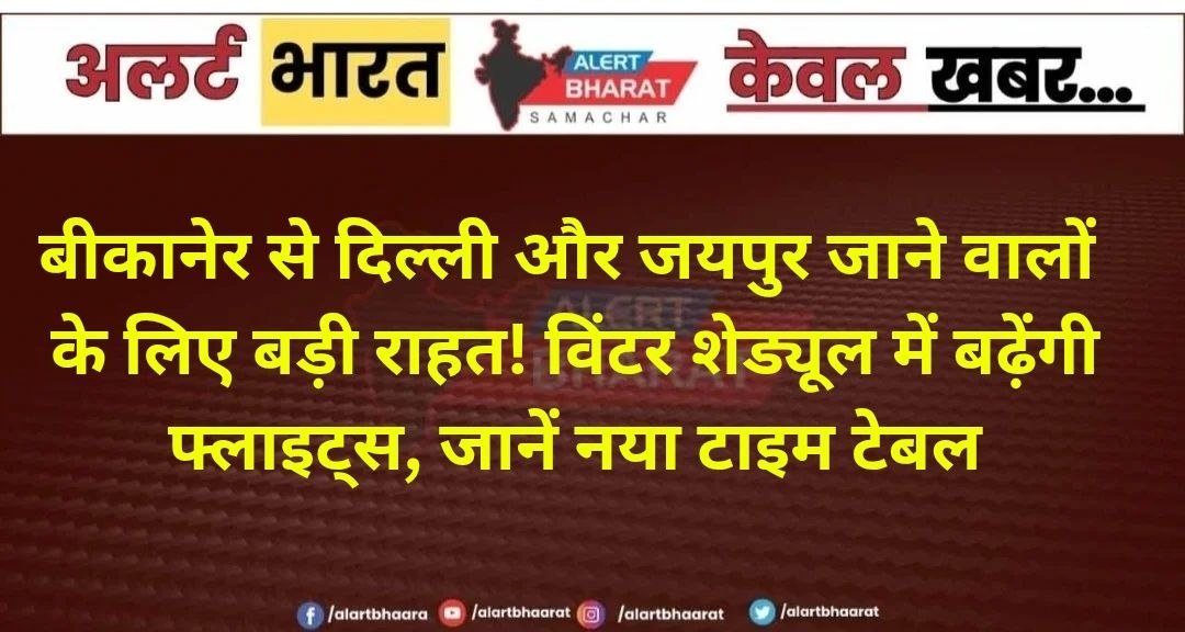 बीकानेर से दिल्ली और जयपुर जाने वालों के लिए बड़ी राहत! विंटर शेड्यूल में बढ़ेंगी फ्लाइट्स, जानें नया टाइम टेबल