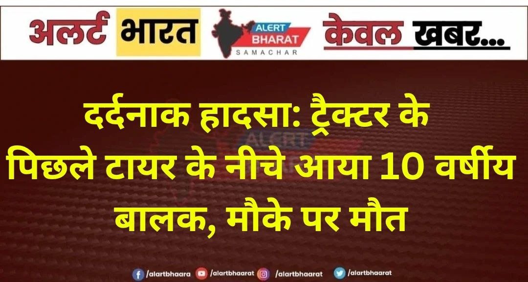दर्दनाक हादसा: ट्रैक्टर के पिछले टायर के नीचे आया 10 वर्षीय बालक, मौके पर मौत