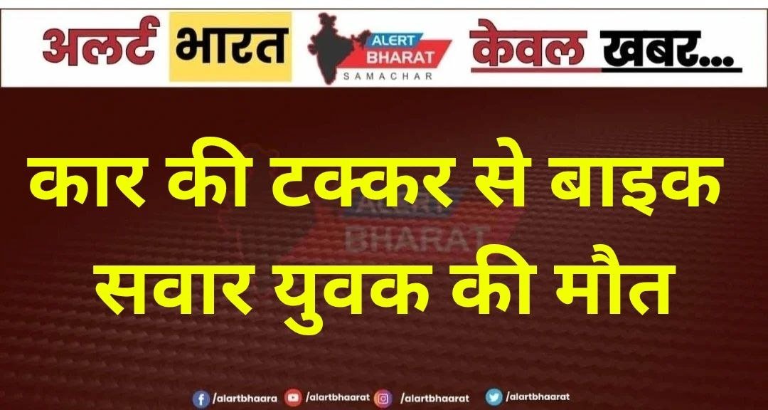 कार की टक्कर से बाइक सवार युवक की मौत