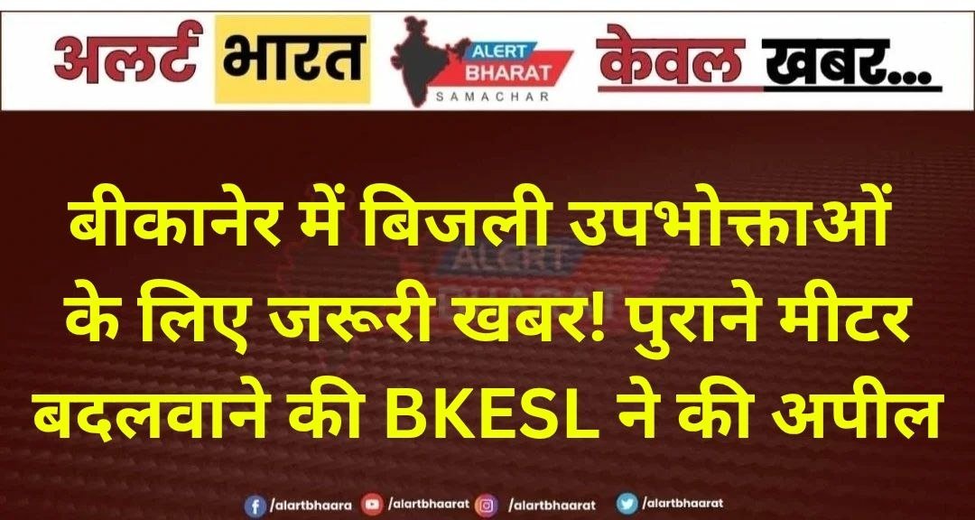 बीकानेर में बिजली उपभोक्ताओं के लिए जरूरी खबर! पुराने मीटर बदलवाने की BKESL ने की अपील