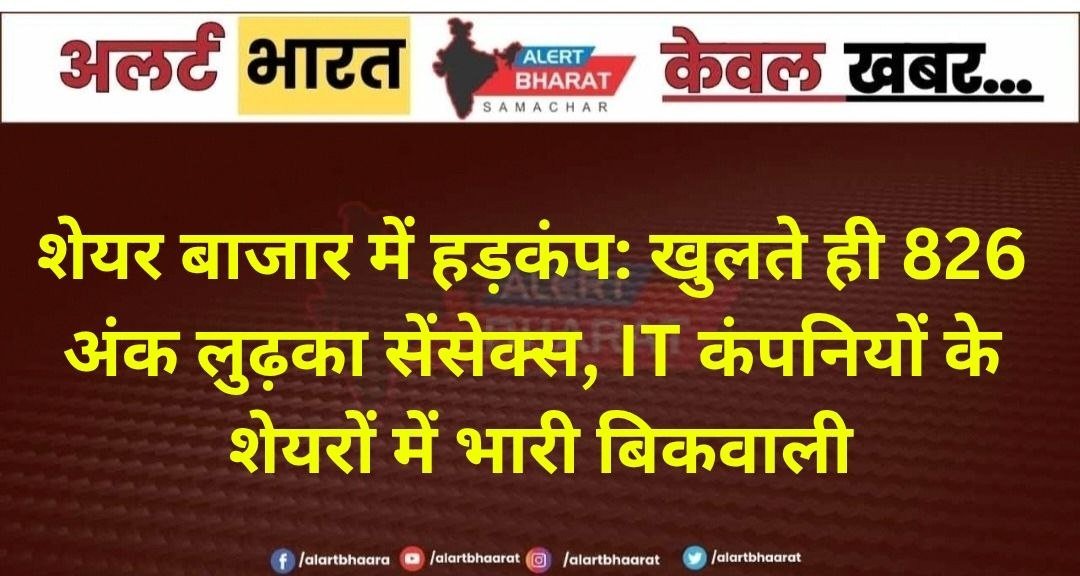 शेयर बाजार में हड़कंप: खुलते ही 826 अंक लुढ़का सेंसेक्स, IT कंपनियों के शेयरों में भारी बिकवाली
