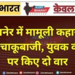 बीकानेर में मामूली कहासुनी के बाद चाकूबाजी, युवक की पीठ पर किए दो वार