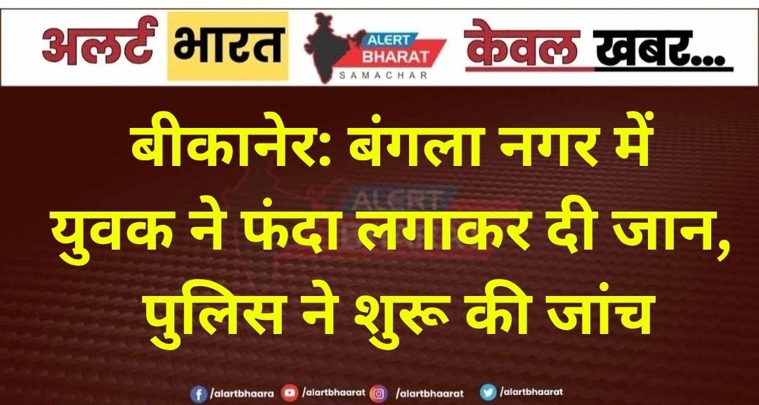 बीकानेर: बंगला नगर में युवक ने फंदा लगाकर दी जान, पुलिस ने शुरू की जांच