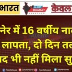 बीकानेर में 16 वर्षीय नाबालिग घर से लापता, दो दिन तलाश के बाद भी नहीं मिला सुराग