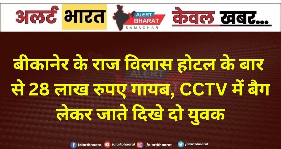 बीकानेर के राज विलास होटल के बार से 28 लाख रुपए गायब, CCTV में बैग लेकर जाते दिखे दो युवक