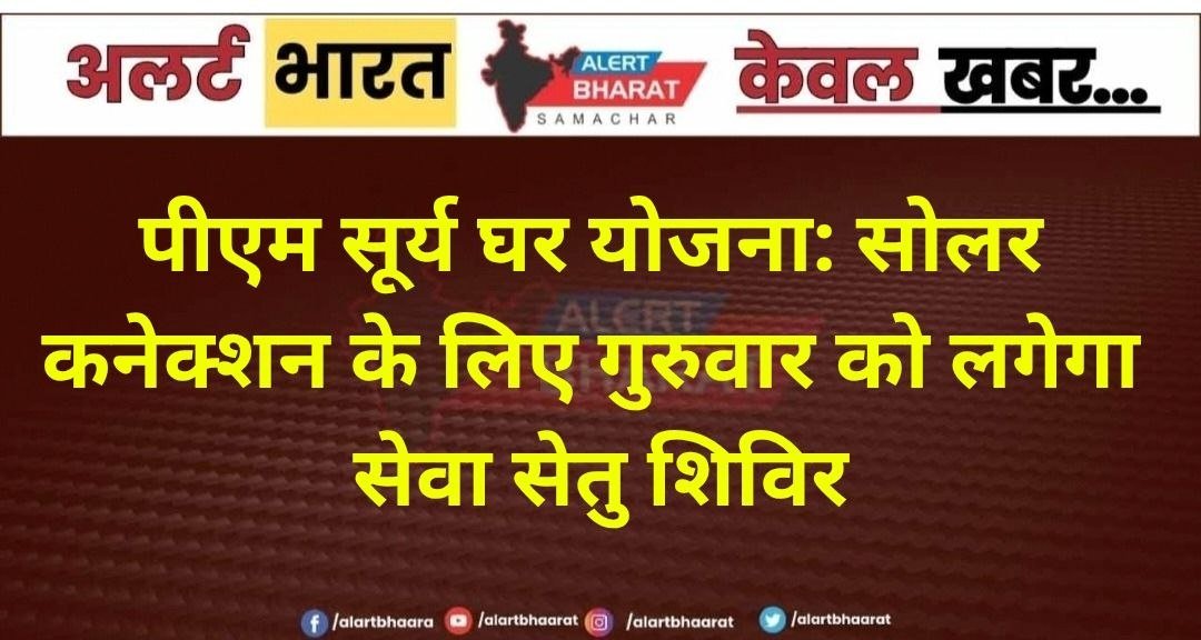 पीएम सूर्य घर योजना: सोलर कनेक्शन के लिए गुरुवार को लगेगा सेवा सेतु शिविर